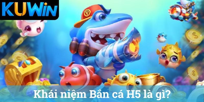 Ban ca H5 la gi Bắn cá H5 là gì
